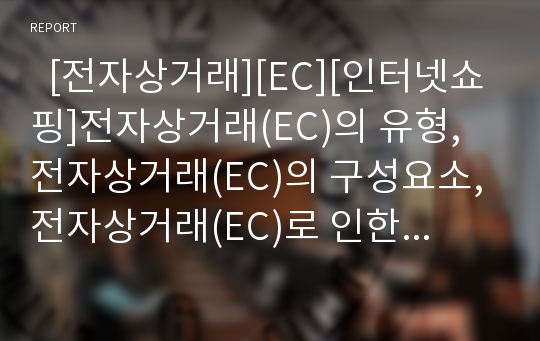   [전자상거래][EC][인터넷쇼핑]전자상거래(EC)의 유형, 전자상거래(EC)의 구성요소, 전자상거래(EC)로 인한 시장경제의 변화, 전자상거래(EC)의 현황, 전자상거래(EC)의 활성화 방안, 전자상거래(EC)의 전망 분석