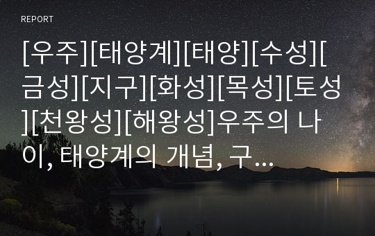 [우주][태양계][태양][수성][금성][지구][화성][목성][토성][천왕성][해왕성]우주의 나이, 태양계의 개념, 구조, 태양, 수성, 금성, 지구, 화성, 목성, 토성, 천왕성, 해왕성(우주, 태양계, 태양, 수성, 금성, 지구)