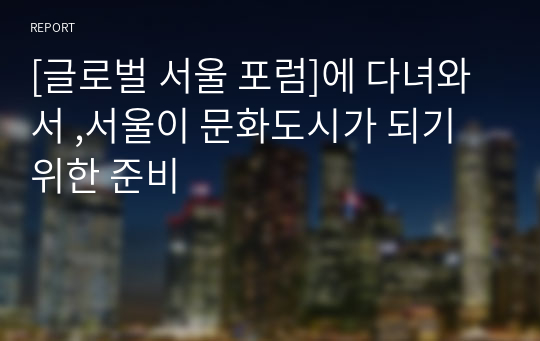 [글로벌 서울 포럼]에 다녀와서 ,서울이 문화도시가 되기위한 준비