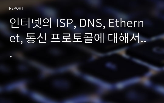 인터넷의 ISP, DNS, Ethernet, 통신 프로토콜에 대해서...