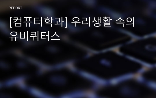 [컴퓨터학과] 우리생활 속의 유비쿼터스