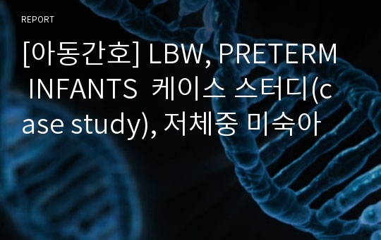 [아동간호] LBW, PRETERM INFANTS  케이스 스터디(case study), 저체중 미숙아