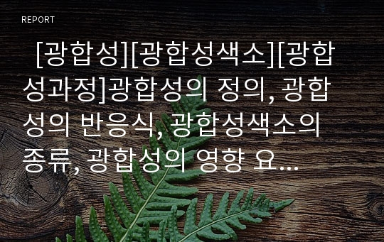   [광합성][광합성색소][광합성과정]광합성의 정의, 광합성의 반응식, 광합성색소의 종류, 광합성의 영향 요인, 광합성과정에서 식물의 잎이 녹색을 띠는 이유, 광합성과정에서 포도당이 만들어지는 이유 분석