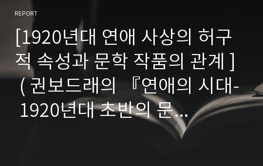 [1920년대 연애 사상의 허구적 속성과 문학 작품의 관계 ] ( 권보드래의 『연애의 시대- 1920년대 초반의 문화와 유행』을 중심으로)