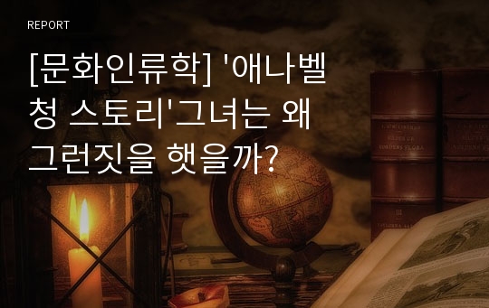 [문화인류학] &#039;애나벨청 스토리&#039;그녀는 왜 그런짓을 햇을까?