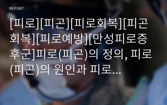 [피로][피곤][피로회복][피곤회복][피로예방][만성피로증후군]피로(피곤)의 정의, 피로(피곤)의 원인과 피로회복에 좋은 약재와 술, 피로(피곤)의 예방 10계명 및 만성피로증후군, 만성피로증후군의 체크리스트 고찰