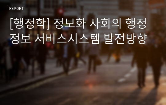 [행정학] 정보화 사회의 행정정보 서비스시스템 발전방향