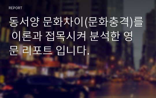 동서양 문화차이(문화충격)를 이론과 접목시켜 분석한 영문 리포트 입니다.