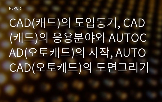 CAD(캐드)의 도입동기, CAD(캐드)의 응용분야와 AUTOCAD(오토캐드)의 시작, AUTOCAD(오토캐드)의 도면그리기, AUTOCAD(오토캐드)의 문자작성과 레이어작성, AUTOCAD(오토캐드)의 해칭방법과 편집방법 분석