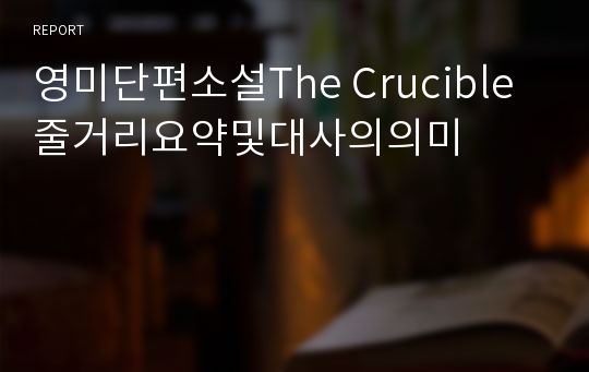 영미단편소설The Crucible 줄거리요약및대사의의미