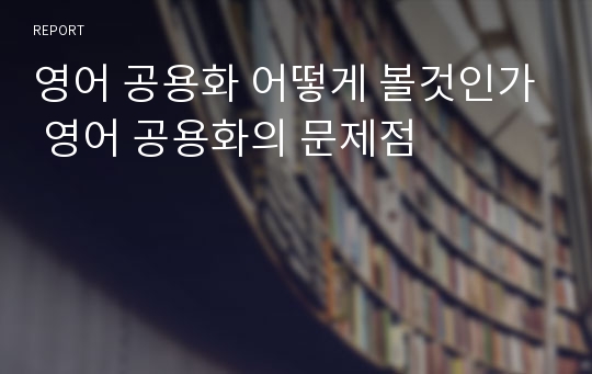 영어 공용화 어떻게 볼것인가 영어 공용화의 문제점