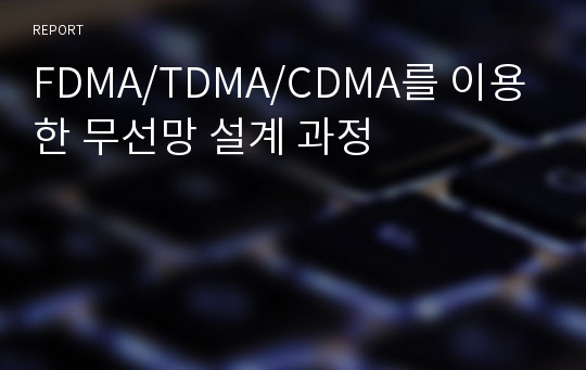 FDMA/TDMA/CDMA를 이용한 무선망 설계 과정