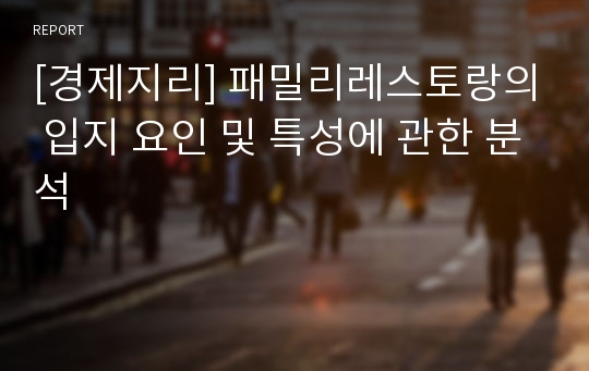 [경제지리] 패밀리레스토랑의 입지 요인 및 특성에 관한 분석