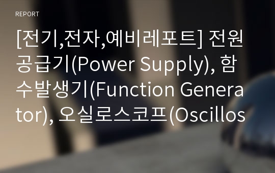 [전기,전자,예비레포트] 전원공급기(Power Supply), 함수발생기(Function Generator), 오실로스코프(Oscilloscope), 멀티미터(multimeter), 브레드보드(Bread Board)의 사용방법 및 주의사항 예비레포트