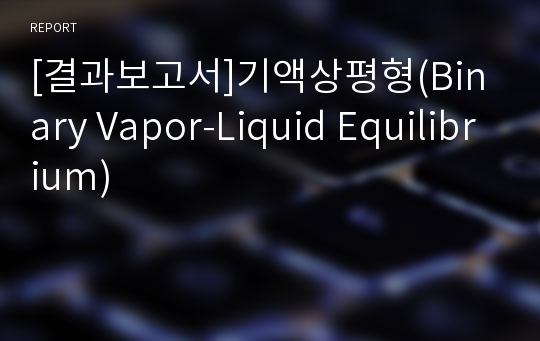 [결과보고서]기액상평형(Binary Vapor-Liquid Equilibrium)