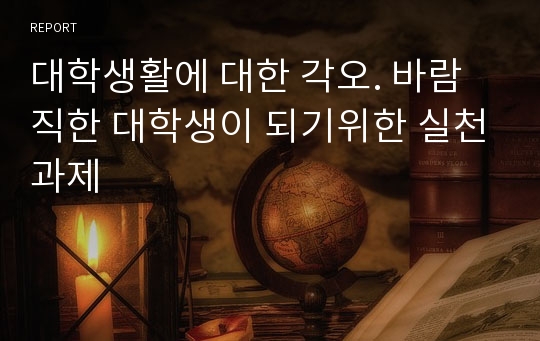 대학생활에 대한 각오. 바람직한 대학생이 되기위한 실천과제