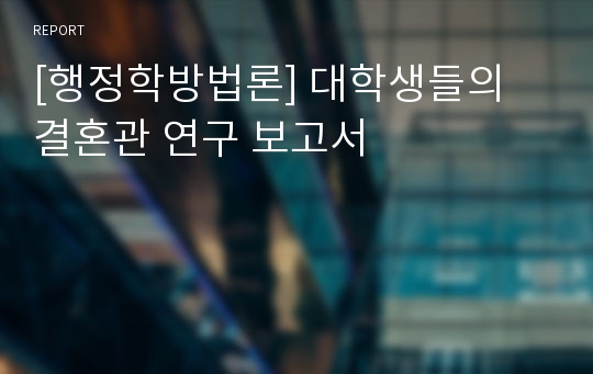 [행정학방법론] 대학생들의 결혼관 연구 보고서