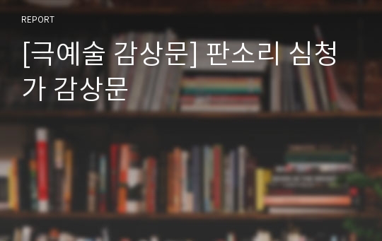 [극예술 감상문] 판소리 심청가 감상문