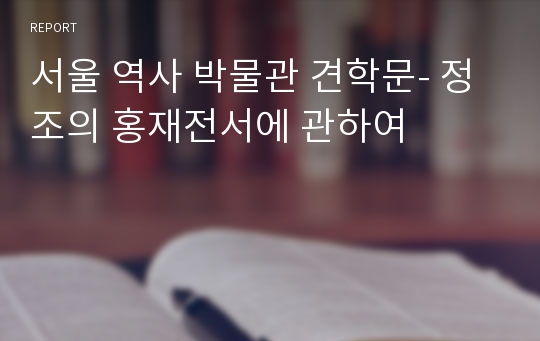 서울 역사 박물관 견학문- 정조의 홍재전서에 관하여