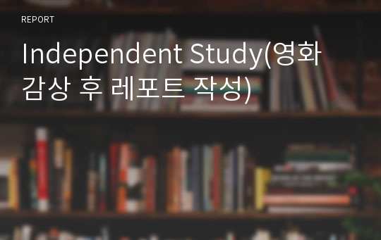 Independent Study(영화 감상 후 레포트 작성)