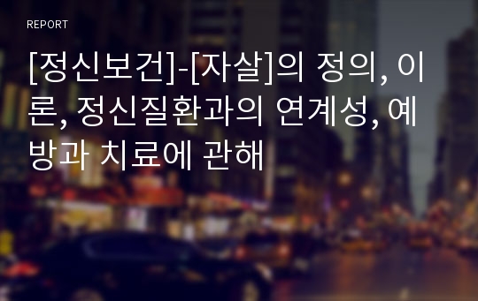 [정신보건]-[자살]의 정의, 이론, 정신질환과의 연계성, 예방과 치료에 관해