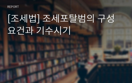 [조세법] 조세포탈범의 구성요건과 기수시기