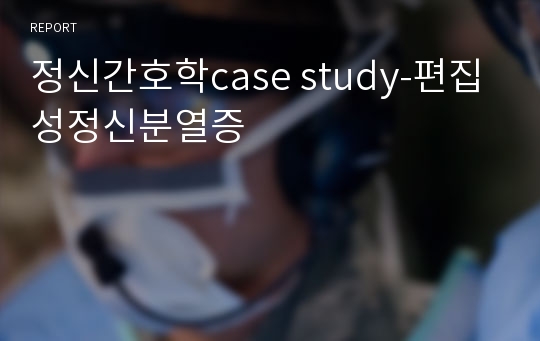 정신간호학case study-편집성정신분열증