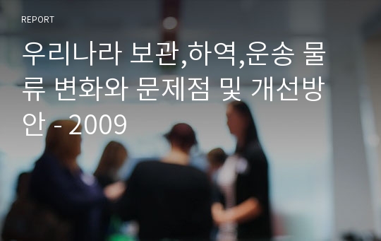 우리나라 보관,하역,운송 물류 변화와 문제점 및 개선방안 - 2009