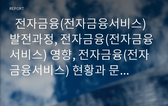   전자금융(전자금융서비스) 발전과정, 전자금융(전자금융서비스) 영향, 전자금융(전자금융서비스) 현황과 문제점, 전자금융(전자금융서비스)리스크관리 필요성, 전자금융(전자금융서비스)리스크관리 개선 과제 분석