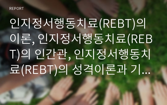 인지정서행동치료(REBT)의 이론, 인지정서행동치료(REBT)의 인간관, 인지정서행동치료(REBT)의 성격이론과 기본명제, 인지정서행동치료(REBT)의 치료목적, 인지정서행동치료(REBT)의 치료기법과 절차 분석