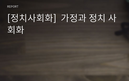 [정치사회화]  가정과 정치 사회화