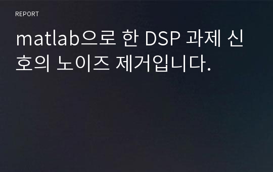 matlab으로 한 DSP 과제 신호의 노이즈 제거입니다.