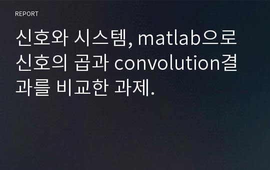 신호와 시스템, matlab으로 신호의 곱과 convolution결과를 비교한 과제.