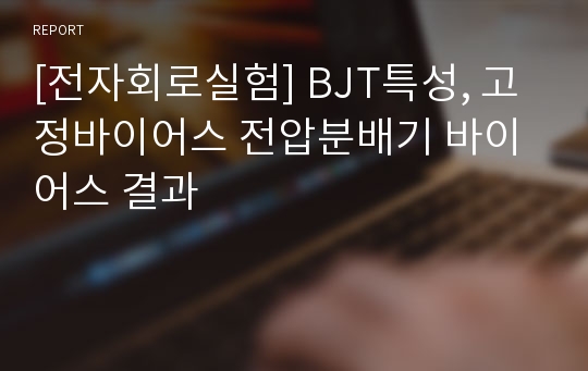 [전자회로실험] BJT특성, 고정바이어스 전압분배기 바이어스 결과