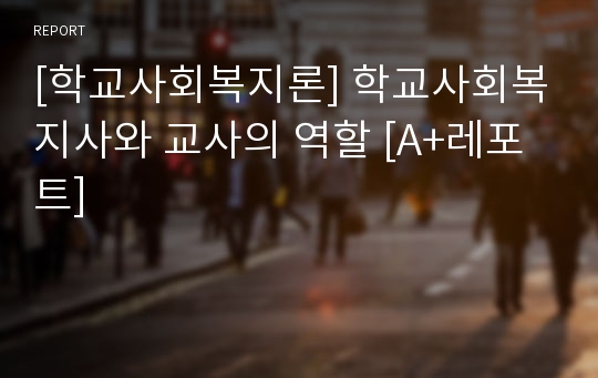 [학교사회복지론] 학교사회복지사와 교사의 역할 [A+레포트]