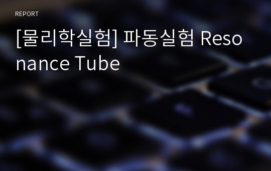 [물리학실험] 파동실험 Resonance Tube