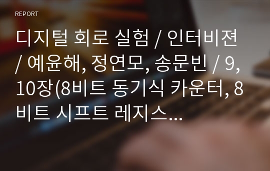 디지털 회로 실험 / 인터비젼 / 예윤해, 정연모, 송문빈 / 9,10장(8비트 동기식 카운터, 8비트 시프트 레지스터) 결과보고서