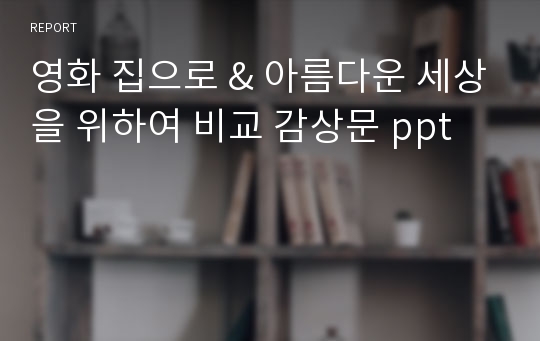 영화 집으로 &amp; 아름다운 세상을 위하여 비교 감상문 ppt