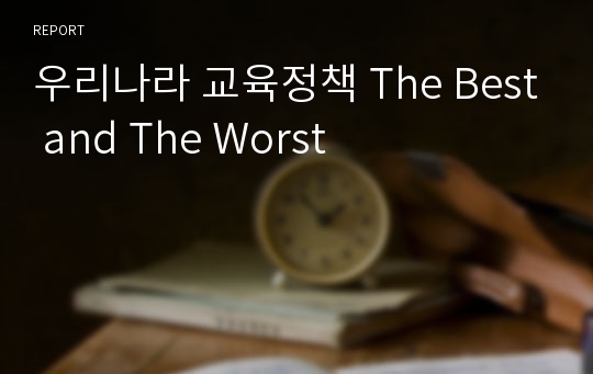 우리나라 교육정책 The Best and The Worst