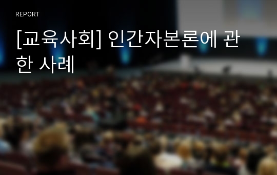 [교육사회] 인간자본론에 관한 사례