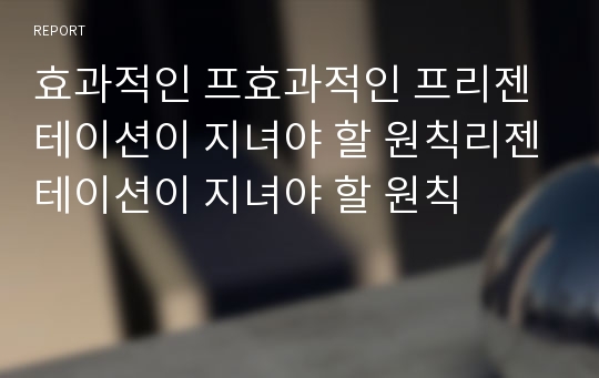 효과적인 프효과적인 프리젠테이션이 지녀야 할 원칙리젠테이션이 지녀야 할 원칙