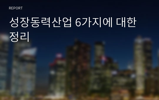 성장동력산업 6가지에 대한 정리