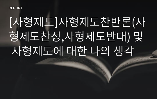 [사형제도]사형제도찬반론(사형제도찬성,사형제도반대) 및 사형제도에 대한 나의 생각