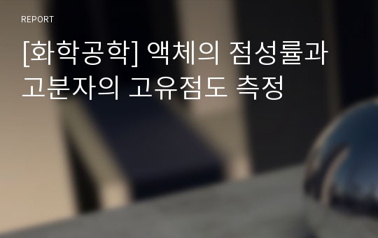 [화학공학] 액체의 점성률과 고분자의 고유점도 측정