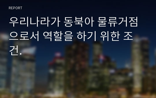 우리나라가 동북아 물류거점으로서 역할을 하기 위한 조건.