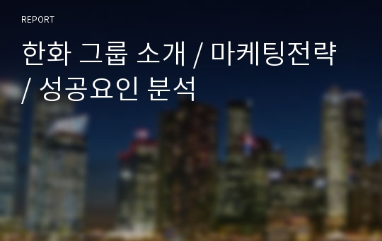 한화 그룹 소개 / 마케팅전략 / 성공요인 분석