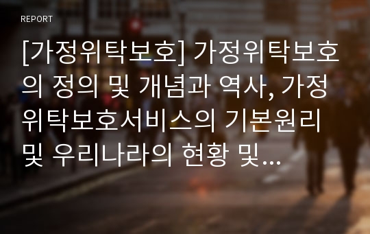 [가정위탁보호] 가정위탁보호의 정의 및 개념과 역사, 가정위탁보호서비스의 기본원리 및 우리나라의 현황 및 가정위탁보호서비스의 문제점과 과제 및 개선방안에 대한 파워포인트 자료입니다.