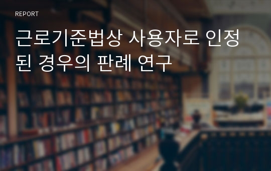 근로기준법상 사용자로 인정된 경우의 판례 연구