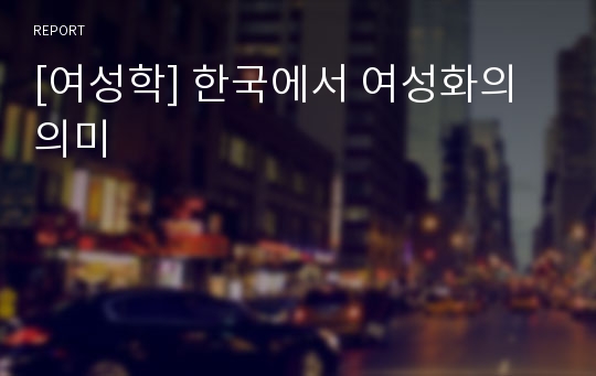 [여성학] 한국에서 여성화의 의미
