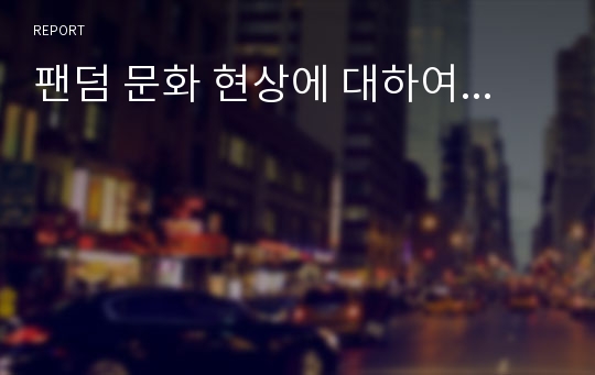 팬덤 문화 현상에 대하여...